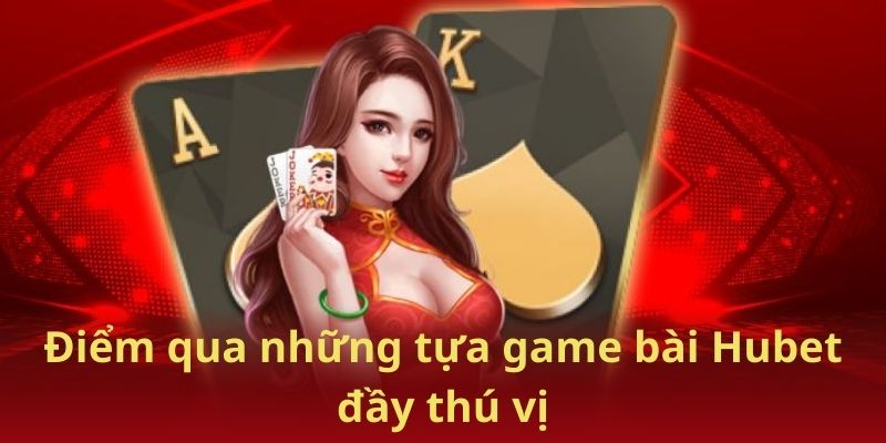 Điểm qua những tựa game bài Hubet đầy thú vị