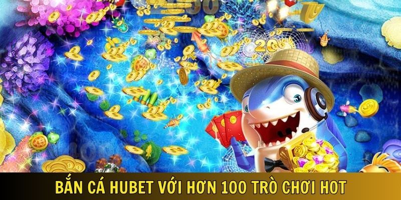 Bắn cá Hubet với 102 trò chơi cập nhật mới liên tục