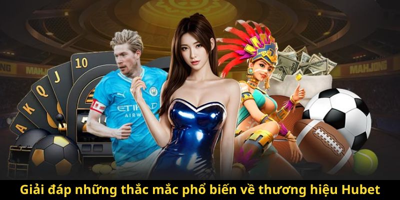 Giải đáp những thắc mắc phổ biến về thương hiệu Hubet