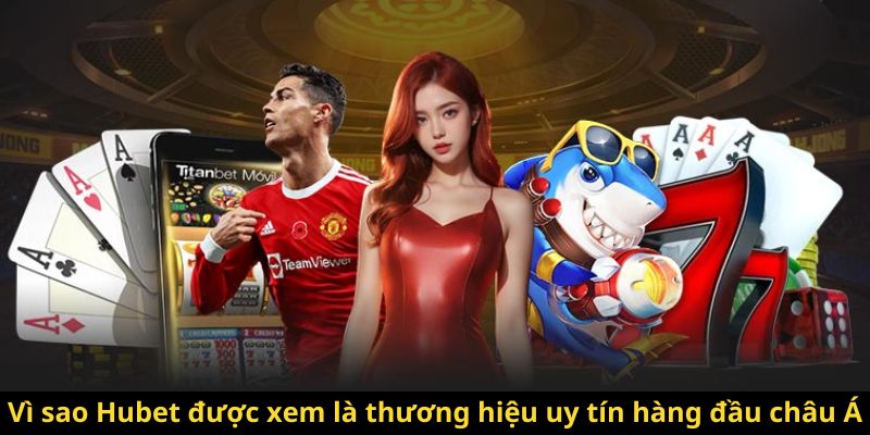 Vì sao Hubet được xem là thương hiệu uy tín hàng đầu châu Á